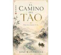 EL CAMINO DEL TAO: Dejar de empujar el río (Sabidurías Milenarias para el Despertar)
