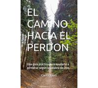EL CAMINO HACIA EL PERDON: Una guía práctica para ayudarte a perdonar según la palabra de Dios.