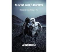 El Camino Hacia el Propósito: Descubre, Transforma y Vive