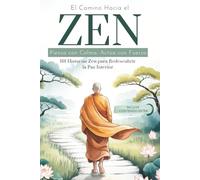 El Camino Hacia el Zen: Piensa con Calma, Actúa con Fuerza. 101 Historias Zen para Redescubrir la Paz Interior. Los Principios del Budismo para Reconectar con tu Espiritualidad.