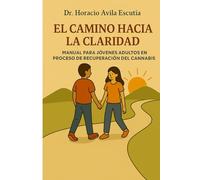 EL CAMINO HACIA LA CLARIDAD: MANUAL PARA JÓVENES ADULTOS EN PROCESO DE RECUPERACION DEL CANNABIS