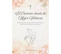 El Camino hacia la Mujer Virtuosa: Devocional de 31 días de transformación espiritual, disciplina y propósito