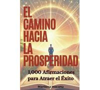 El Camino Hacia La Prosperidad: 1,000 Afirmaciones para Atraer el Éxito