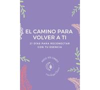 El Camino para Volver a Ti: 21 días para reconectar con tu esencia