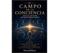 EL CAMPO DE LA CONCIENCIA ¿Existe una red invisible que conecta todas las mentes?: Colección CONCIENCIA NO LOCAL: Más allá del cerebro: los límites ocultos de la mente humana (VOLUMEN 5)
