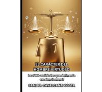 EL CARÁCTER DEL HOMBRE VIRTUOSO: Las 100 cualidades que definen la excelencia moral (THE CHARACTER OF THE VIRTUOUS MAN)