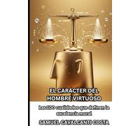 EL CARÁCTER DEL HOMBRE VIRTUOSO: Las 100 cualidades que definen la excelencia moral (THE CHARACTER OF THE VIRTUOUS MAN)