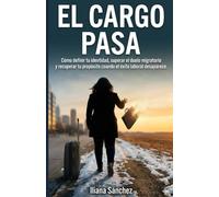 EL CARGO PASA: Cómo definir tu identidad, superar el duelo migratorio y recuperar tu propósito cuando el éxito laboral desaparece.
