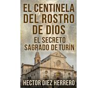 EL CENTINELA DEL ROSTRO DE DIOS: EL SECRETO SAGRADO DE TURÍN