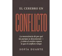 El cerebro en conflicto: La neurociencia de por qué las parejas se desconectan - y cómo el cerebro repara lo que el conflicto rompe