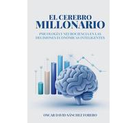 EL CEREBRO MILLONARIO: Psicología y neurociencia en las decisiones económicas inteligentes