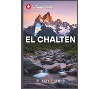 El Chaltén hiking guide: A Comprehensive Manual to explore the stunning landscapes, trails, adventures, travel tips of Patagonia, Argentina.