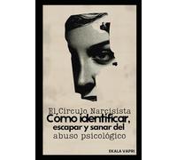 El Círculo Narcisista: Cómo identificar, escapar y sanar del abuso psicológico