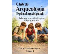 El Club de Arqueología: Exploradores del Pasado: Relatos y aprendizajes para niños y jóvenes
