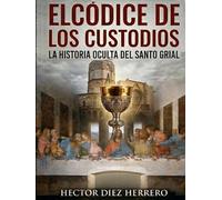 EL CÓDICE DE LOS CUSTODIOS: LA HISTORIA OCULTA DEL SANTO GRIAL