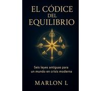 EL CÓDICE DEL EQUILIBRIO: Seis leyes antiguas para un mundo en crisis moderna