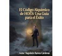 El Código Alquímico de HOES: Una Guía para el Éxito: "El Código Alquímico de HOES: El manual operativo para transmutar el dolor en propósito y forjar un carácter de éxito inquebrantable"
