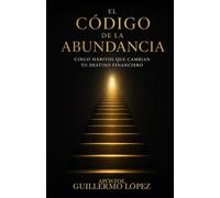 EL CÓDIGO DE LA ABUNDANCIA: Cinco Hábitos Que Cambian Tu Destino Financiero