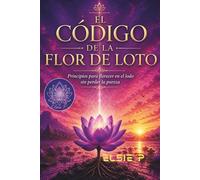 El Código de la Flor de Loto: Principios para florecer entre el lodo sin perder la pureza (El Poder de tu Existencia)