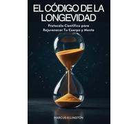 El Código de la Longevidad: Protocolo Científico para Rejuvenecer Tu Cuerpo y Mente: (Cuidado integral del envejecimiento y salud)