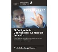 El Código de la Oportunidad: La fórmula del éxito: Cómo detectar patrones ocultos y aprovechar los momentos que cambian la vida