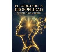 El Código de la Prosperidad: Activa el flujo de Dinero