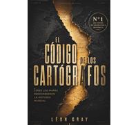 EL CÓDIGO DE LOS CARTÓGRAFOS: Cómo los mapas reescribieron la historia mundial