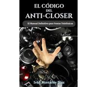 El Código del Anti-Closer: El manual definitivo para cerrar ventas telefónicas (Ingeniería de la Persuasión)