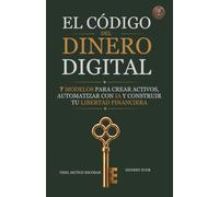 EL CÓDIGO DEL DINERO DIGITAL: 7 MODELOS PARA CREAR ACTIVOS, AUTOMATIZAR CON IA Y CONSTRUIR TU LIBERTAD FINANCIERA