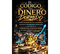 EL CÓDIGO DEL DINERO DORMIDO: Cómo despertar tus ahorros, generar ingresos pasivos y construir tu libertad financiera (aunque empieces desde cero) (ARQUITECTURA DE LA LIBERTAD FINANCIERA)