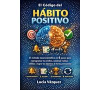 El Código del Hábito Positivo: El método neurocientífico en 4 pasos para reprogramar tu cerebro, construir rutinas sólidas y lograr tus objetivos de forma permanente