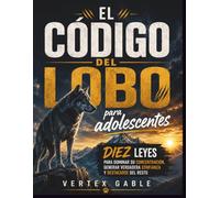 El código del lobo para adolescentes: Diez leyes para dominar su concentración, generar verdadera confianza y destacarse del resto