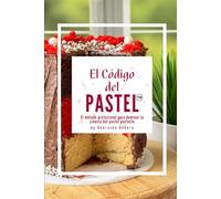 El Código del Pastel: El método profesional para dominar la ciencia del pastel perfecto