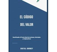 El Código del Valor: Descifrando el Precio Real de Acciones, Derivados y Criptoactivos (Mentes de Poder: Negocios, Inversiones y la Era de la IA)