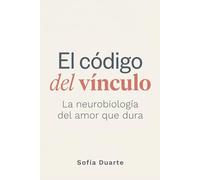 El código del vínculo: La neurobiología del amor que dura (La Ciencia del Vínculo)