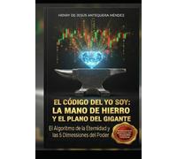 EL CODIGO DEL YO SOY: LA MANO DE HIERRO Y EL PLANO DEL GIGANTE: EL ALGORITMO DE LA ETERNIDAD Y LAS 5 DIMENSIONES DEL PODER