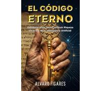EL CÓDIGO ETERNO: Sabiduría Judía para Construir Riqueza en la Era de la Inteligencia Artificial