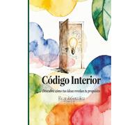 El código interior: Descubre como tus ideas revelan tu propósito