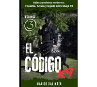 El código K9: Adiestramiento moderno: Filosofía y legado del trabajo K9