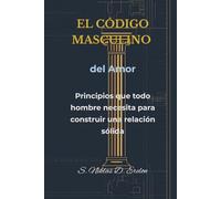 EL CÓDIGO MASCULINO del Amor: Principios que todo hombre necesita para construir una relación sólida
