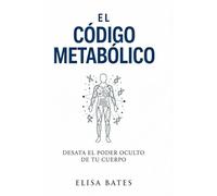 El código metabólico: Desata el poder oculto de tu cuerpo