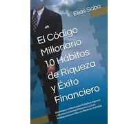 El Código Millonario 10 Hábitos de Riqueza y Éxito Financiero: Desbloquea tu Mente para Multiplicar Ingresos y Alcanzar la Libertad Financiera. La Guía Probada para una Vida con Plenitud y Felicidad.