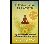 El Código Natural de la Juventud: Rejuvenecimiento y vitalidad con la sabiduría china y la ciencia moderna