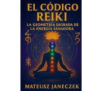 El Código Reiki - La Geometría Sagrada de la Energía Sanadora