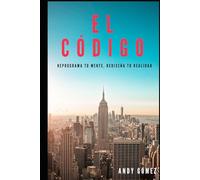 EL CÓDIGO: Reprograma Tu Mente, Rediseña Tu Realidad