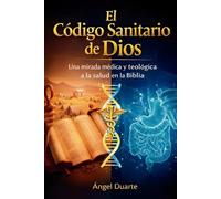 EL CÓDIGO SANITARIO DE DIOS: Una mirada médica y teológica a la salud en la Biblia