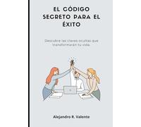 EL CÓDIGO SECRETO PARA EL ÉXITO: Descubre las claves ocultas que transformarán tu vida.