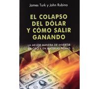 El colapso del dólar y cómo salir ganando : la mejor manera de invertir en oro y en materias primas