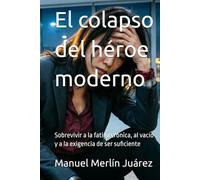 El colapso del héroe moderno: Sobrevivir a la fatiga crónica, al vacío y a la exigencia de ser suficiente