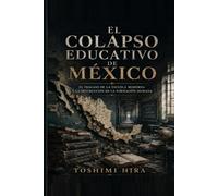 El colapso educativo de México: El fracaso de la escuela moderna y la destrucción de la formación humana (Educacion)